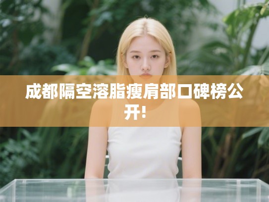 成都隔空溶脂瘦肩部口碑榜公开!