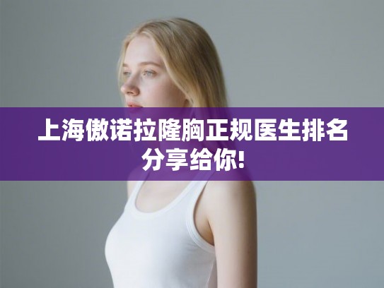 上海傲诺拉隆胸正规医生排名分享给你!