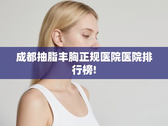 成都抽脂丰胸正规医院医院排行榜!