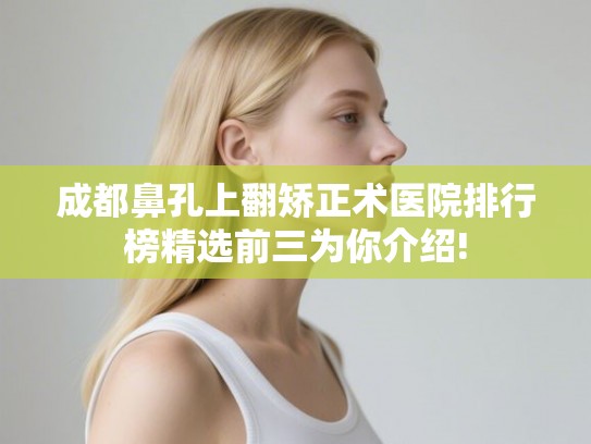 成都鼻孔上翻矫正术医院排行榜精选前三为你介绍!