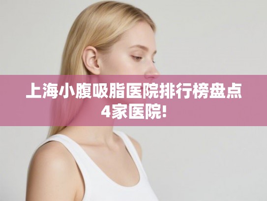 上海小腹吸脂医院排行榜盘点4家医院! 上海小腹吸脂医院排行榜盘点4家医院!