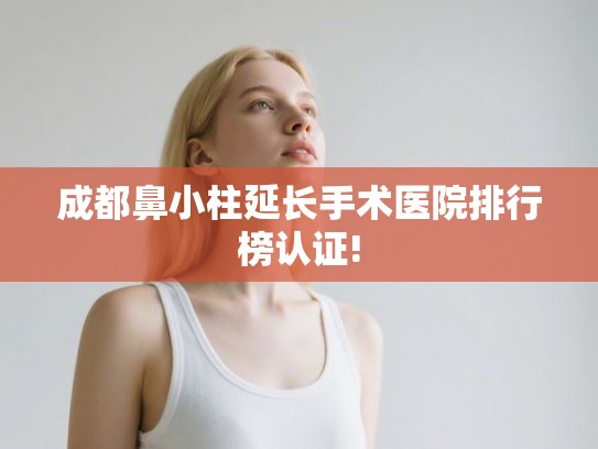 成都鼻小柱延长手术医院排行榜认证!