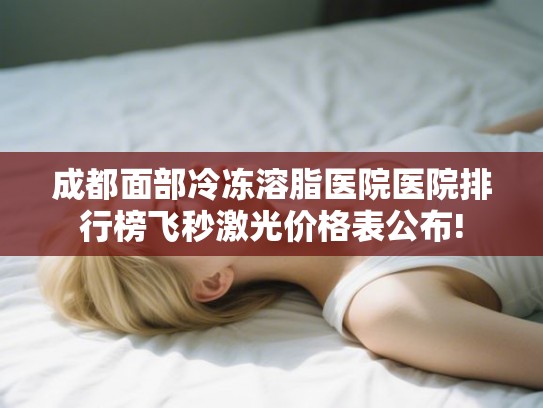 成都面部冷冻溶脂医院医院排行榜飞秒激光价格表公布!
