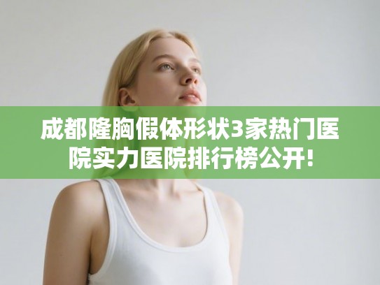 成都隆胸假体形状3家热门医院实力医院排行榜公开!