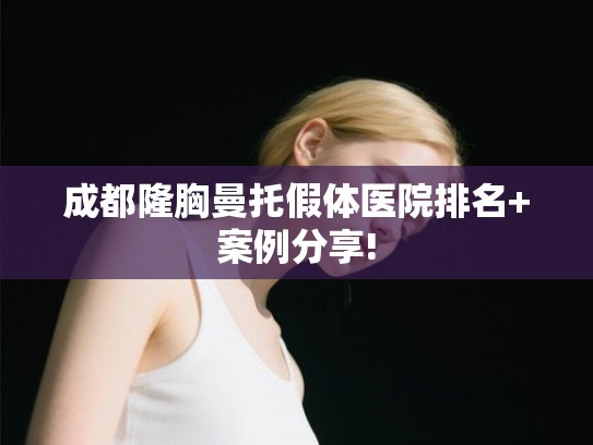 成都隆胸曼托假体医院排名+案例分享!