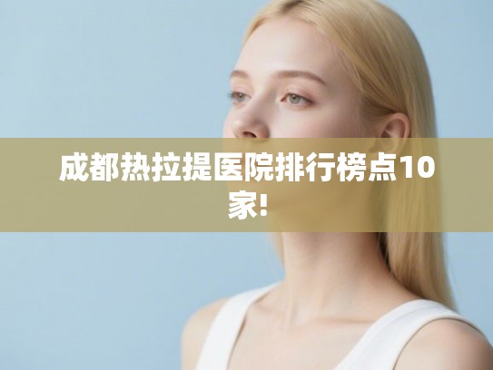 成都热拉提医院排行榜点10家!