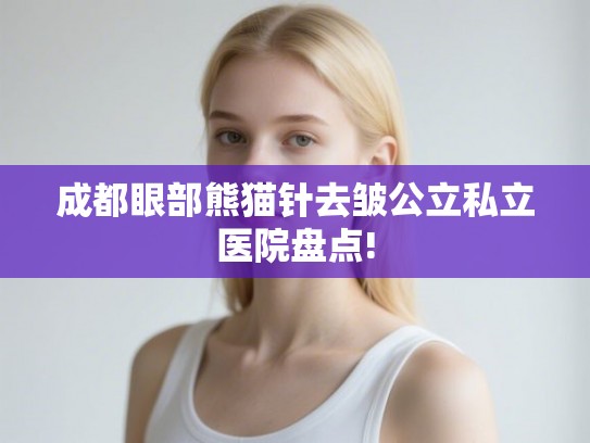成都眼部熊猫针去皱公立私立医院盘点!
