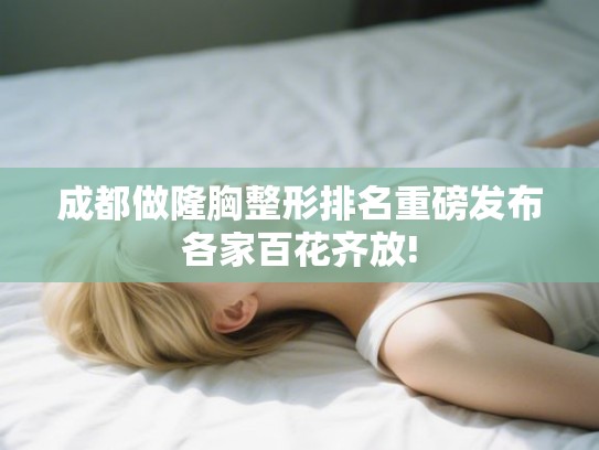 成都做隆胸整形排名重磅发布各家百花齐放!