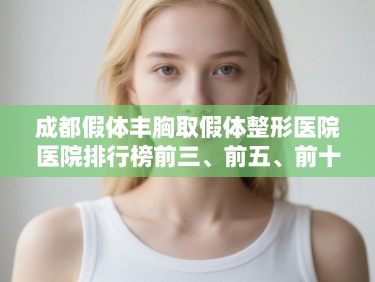 成都假体丰胸取假体整形医院医院排行榜前三、前五、前十公布!