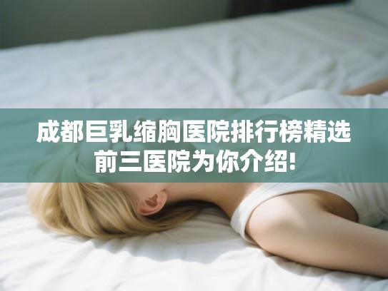 成都巨乳缩胸医院排行榜精选前三医院为你介绍!