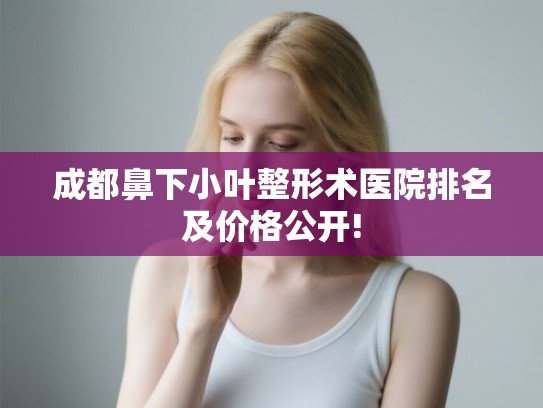 成都鼻下小叶整形术医院排名及价格公开!