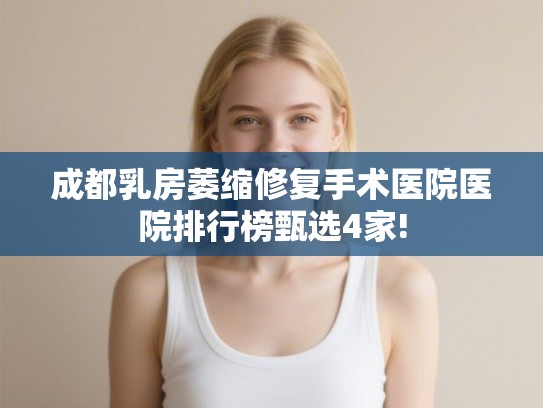 成都乳房萎缩修复手术医院医院排行榜甄选4家!