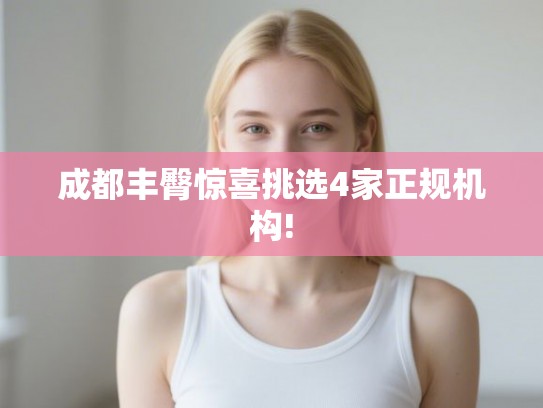 成都丰臀惊喜挑选4家正规机构!
