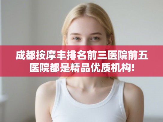 成都按摩丰排名前三医院前五医院都是精品优质机构!