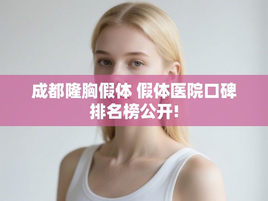 成都隆胸假体 假体医院口碑排名榜公开!