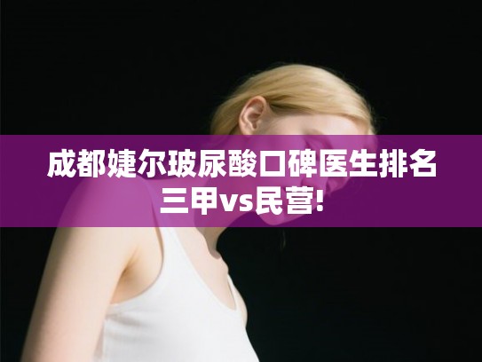 成都婕尔玻尿酸口碑医生排名三甲vs民营!