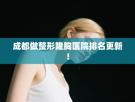 成都做整形隆胸医院排名更新!