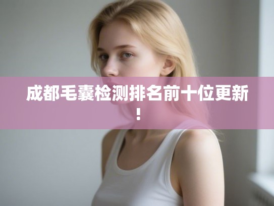 成都毛囊检测排名前十位更新!