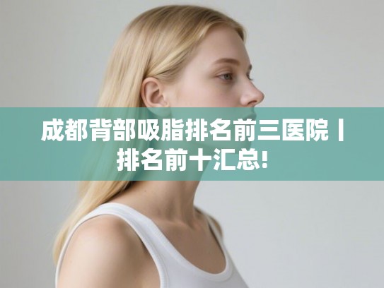 成都背部吸脂排名前三医院丨排名前十汇总!