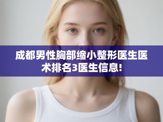 成都男性胸部缩小整形医生医术排名3医生信息!