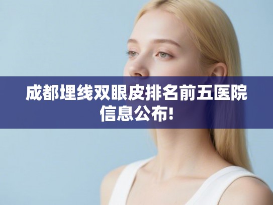 成都埋线双眼皮排名前五医院信息公布!