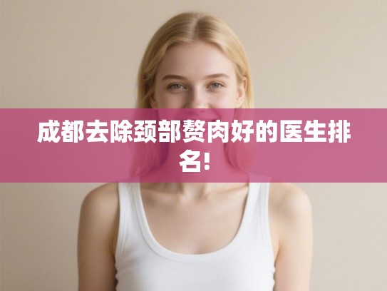 成都去除颈部赘肉好的医生排名!
