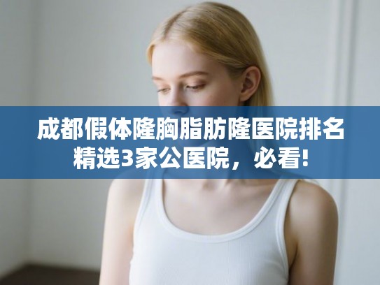 成都假体隆胸脂肪隆医院排名精选3家公医院，必看!