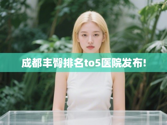 成都丰臀排名to5医院发布!