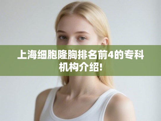 上海细胞隆胸排名前4的专科机构介绍! 上海细胞隆胸排名前4的专科机构介绍!