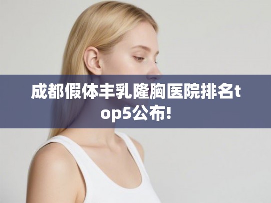 成都假体丰乳隆胸医院排名top5公布!