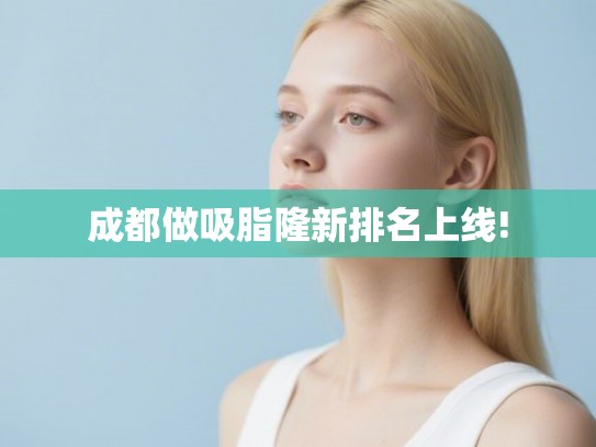成都做吸脂隆新排名上线!