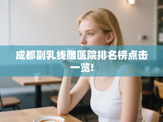 成都副乳线雕医院排名榜点击一览!