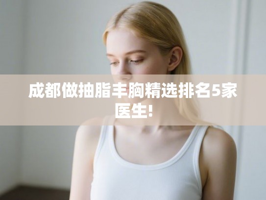 成都做抽脂丰胸精选排名5家医生!