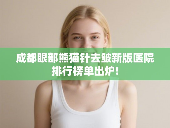 成都眼部熊猫针去皱新版医院排行榜单出炉!