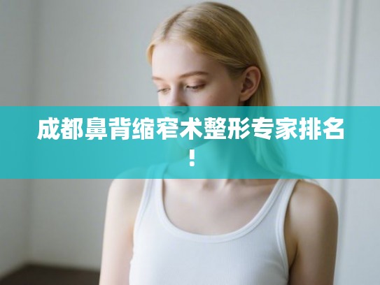成都鼻背缩窄术整形专家排名!