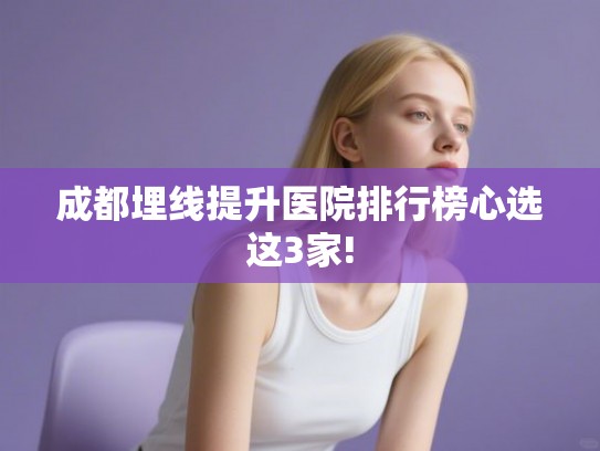 成都埋线提升医院排行榜心选这3家!