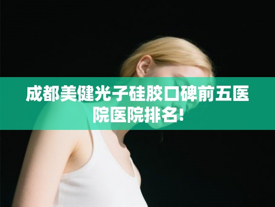 成都美健光子硅胶口碑前五医院医院排名!