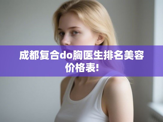 成都复合do胸医生排名美容价格表!