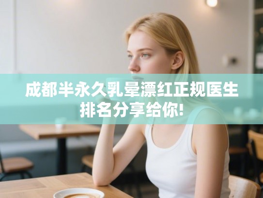 成都半永久乳晕漂红正规医生排名分享给你!
