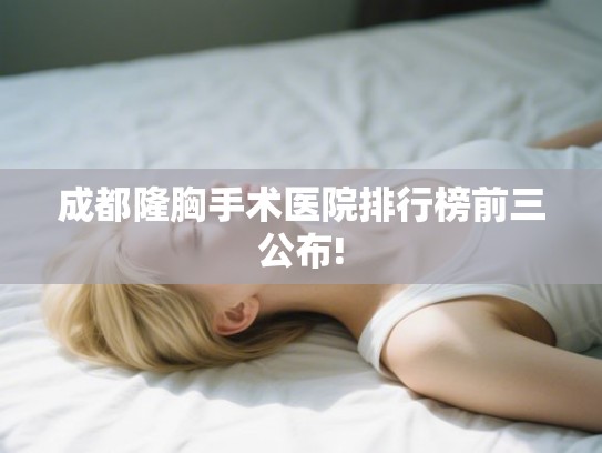 成都隆胸手术医院排行榜前三公布!