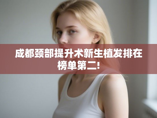 成都颈部提升术新生植发排在榜单第二!