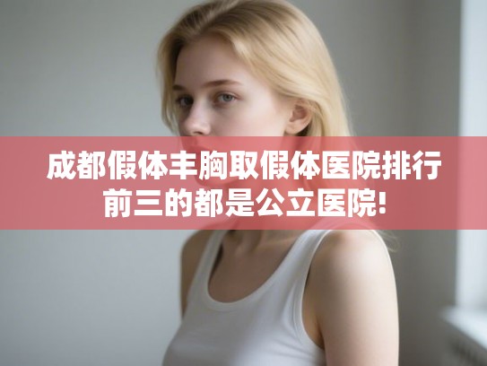 成都假体丰胸取假体医院排行前三的都是公立医院!