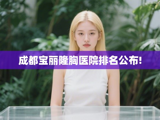 成都宝丽隆胸医院排名公布!