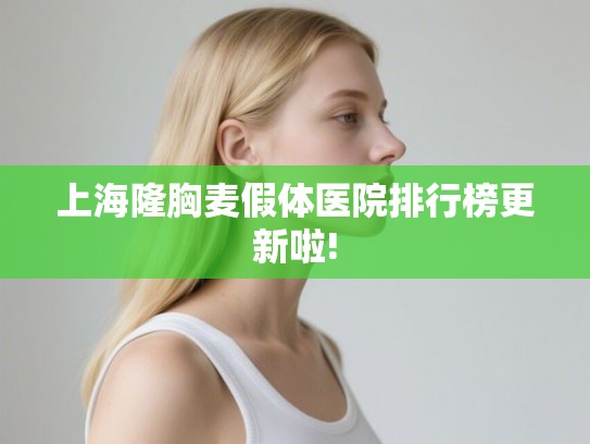 上海隆胸麦假体医院排行榜更新啦! 上海隆胸麦假体医院排行榜更新啦!
