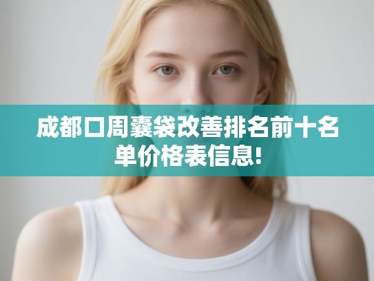 成都口周囊袋改善排名前十名单价格表信息!