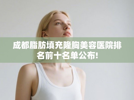 成都脂肪填充隆胸美容医院排名前十名单公布!