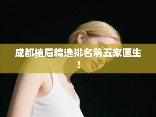 成都植眉精选排名前五家医生!