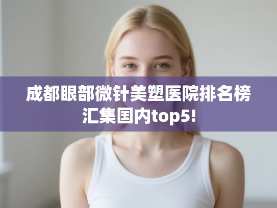 成都眼部微针美塑医院排名榜汇集国内top5!