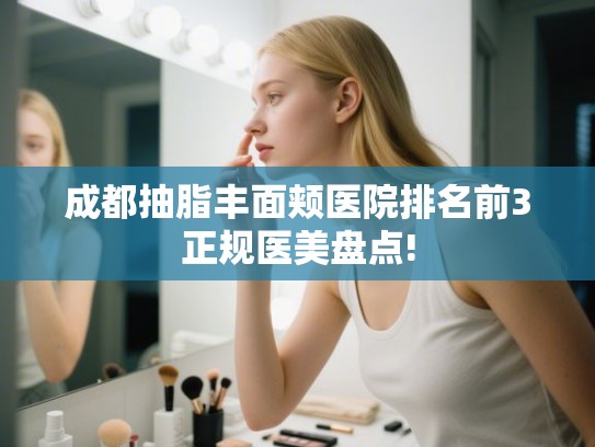 成都抽脂丰面颊医院排名前3正规医美盘点!
