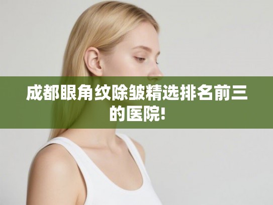 成都眼角纹除皱精选排名前三的医院!